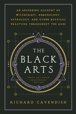 The Black Arts: A Concise History of Witchcraft, Demonology, Astrology, Alchemy, and Other Mystical Practices Throughout the Ages