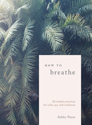 How to Breathe: 25 Simple Practices for Calm, Joy, and Resilience ...