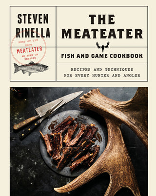 The Meateater Fish and Game Cookbook: Recipes and Techniques for Every Hunter and Angler