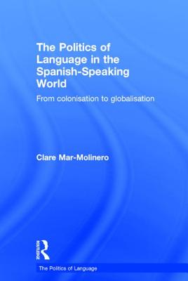 The Politics of Language in the Spanish-Speaking World: From Colonization to Globalization