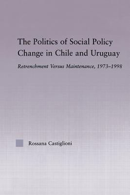 The Politics of Social Policy Change in Chile and Uruguay: Retrenchment versus Maintenance, 1973-1998