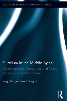 Pluralism in the Middle Ages: Hybrid Identities, Conversion, and Mixed Marriages in Medieval Iberia