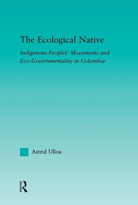 The Ecological Native: Indigenous Peoples' Movements and Eco-Governmentality in Columbia