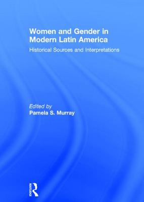 Women and Gender in Modern Latin America: Historical Sources and Interpretations