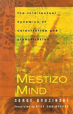 The Mestizo Mind: The Intellectual Dynamics of Colonization and Globalization