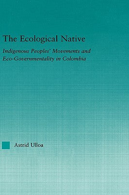 The Ecological Native: Indigenous Peoples' Movements and Eco-Governmentality in Columbia