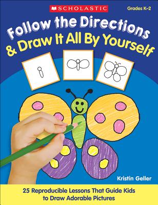 Follow the Directions & Draw It All by Yourself!: 25 Reproducible Lessons That Guide Kids to Draw Adorable Pictures