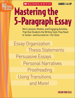 Mastering the 5-Paragraph Essay: Mini-Lessons, Models, and Engaging Activities That Give Students the Writing Tools That They Need to Tackle--And Succ