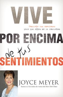 Vive Por Encima de Tus Sentimientos: Controla Tus Emociones Para Que Ellas No Te Controlen A Ti