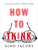 How to Think: A Survival Guide for a World at Odds