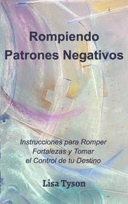 Rompiendo Patrones Negativos (Breaking Negative Patterns Spanish Edition): Instrucciones para Romper Fortalezas y Tomarel Control de tu Destino