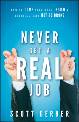 Never Get a Real Job: How to Dump Your Boss, Build a Business and Not Go Broke