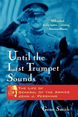 Until the Last Trumpet Sounds: The Life of General of the Armies John J. Pershing