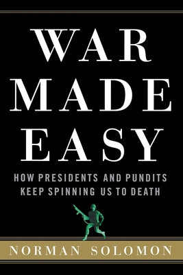 War Made Easy: How Presidents and Pundits Keep Spinning Us to Death