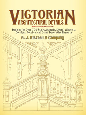 Victorian Architectural Details: Designs for Over 700 Stairs, Mantels, Doors, Windows, Cornices, Porches, and Other Decorative Elements