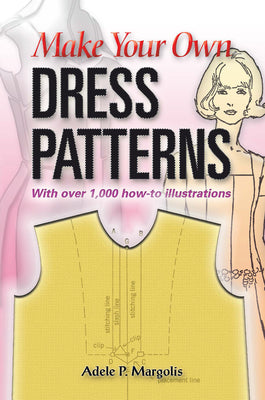 Make Your Own Dress Patterns: With Over 1,000 How-To Illustrations: A Primer in Patternmaking for Those Who Like to Sew