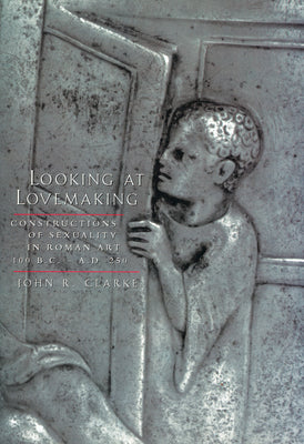 Looking at Lovemaking: Constructions of Sexuality in Roman Art, 100 B.C.-A.D. 250