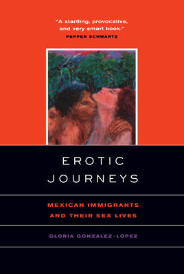 Erotic Journeys: Mexican Immigrants and Their Sex Lives