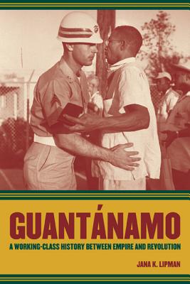 Guantanamo: A Working-Class History Between Empire and Revolution Volume 25