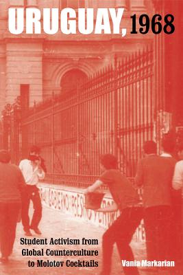 Uruguay, 1968: Student Activism from Global Counterculture to Molotov Cocktails Volume 1