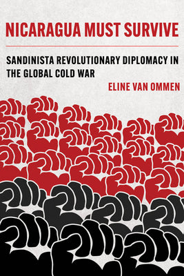 Nicaragua Must Survive: Sandinista Revolutionary Diplomacy in the Global Cold War Volume 8