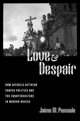 Love and Despair: How Catholic Activism Shaped Politics and the Counterculture in Modern Mexico