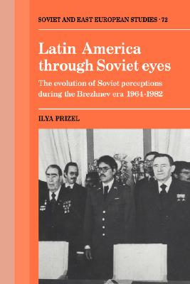 Latin America Through Soviet Eyes: The Evolution of Soviet Perceptions During the Brezhnev Era 1964-1982