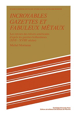 Incroyables Gazettes Et Fabuleux Métaux: Les Retours Des Trésors Américains d'Après Les Gazettes Hollandaises (XVI-XVII Siècles)