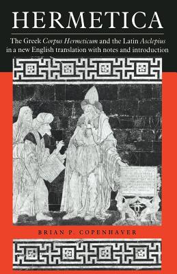 Hermetica: The Greek Corpus Hermeticum and the Latin Asclepius in a New English Translation, with Notes and Introduction