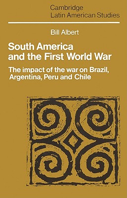 South America and the First World War: The Impact of the War on Brazil, Argentina, Peru and Chile