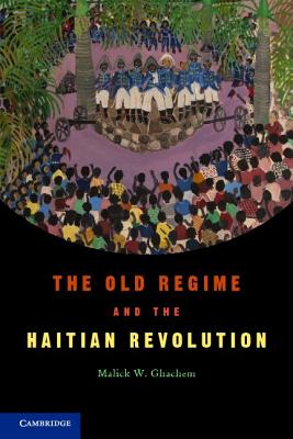 The Old Regime and the Haitian Revolution. Malick W. Ghachem