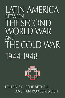 Latin America Between the Second World War and the Cold War: Crisis and Containment, 1944-1948