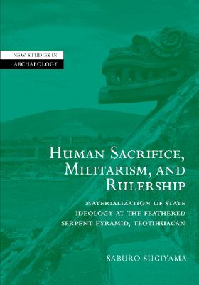 Human Sacrifice, Militarism, and Rulership: Materialization of State Ideology at the Feathered Serpent Pyramid, Teotihuacan