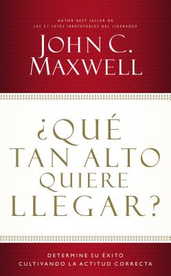 ¿Qué Tan Alto Quiere Llegar?: Determine Su Éxito Cultivando La Actitud Correcta