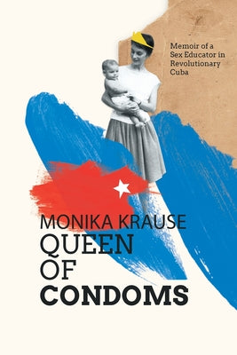 Monika Krause, Queen of Condoms: Memoir of a Sex Educator in Revolutionary Cuba