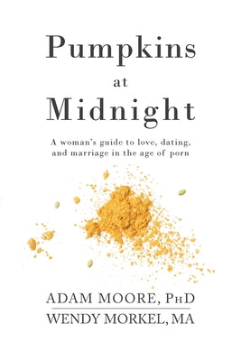 Pumpkins at Midnight: A Woman's Guide to Love, Dating, and Marriage in the Age of Porn