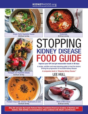 Stopping Kidney Disease Food Guide: A recipe, nutrition and meal planning guide to treat the factors driving the progression of incurable kidney disea