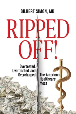 Ripped Off!: Overtested, Overtreated and Overcharged, the American Healthcare Mess