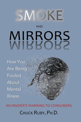 Smoke and Mirrors: How You Are Being Fooled About Mental Illness - An Insider's Warning to Consumers