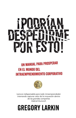 ¡Podrían despedirme por esto!: Un manual para prosperar en el mundo del Intraemprendimiento Corporativo