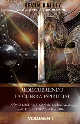 Redescubriendo la Guerra Espiritual: Cómo Luchar Y Ganar la Batalla Contra El Enemigo Invisible