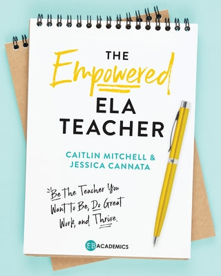 The Empowered ELA Teacher: Be the Teacher You Want to Be, Do Great Work, and Thrive