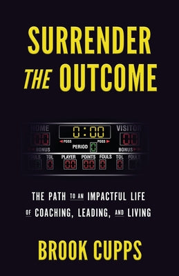 Surrender The Outcome: The Path to an Impactful Life of Coaching, Leading, and Living