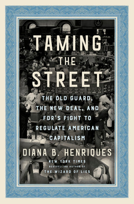 Taming the Street: The Old Guard, the New Deal, and Fdr's Fight to Regulate American Capitalism