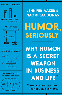 Humor, Seriously: Why Humor Is a Secret Weapon in Business and Life (and How Anyone Can Harness It. Even You.)