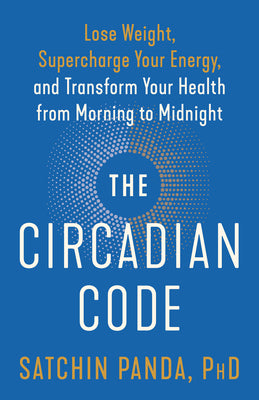 The Circadian Code: Lose Weight, Supercharge Your Energy, and Transform Your Health from Morning to Midnight