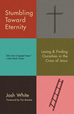 Stumbling Toward Eternity: Losing & Finding Ourselves in the Cross of Jesus