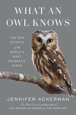 What an Owl Knows: The New Science of the World's Most Enigmatic Birds