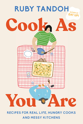 Cook as You Are: Recipes for Real Life, Hungry Cooks, and Messy Kitchens: A Cookbook