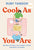 Cook as You Are: Recipes for Real Life, Hungry Cooks, and Messy Kitchens: A Cookbook